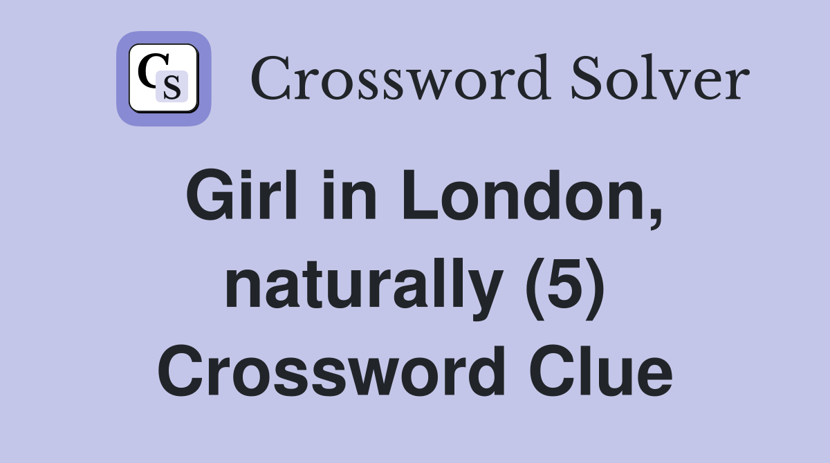 Girl in London, naturally (5) Crossword Clue Answers Crossword Solver